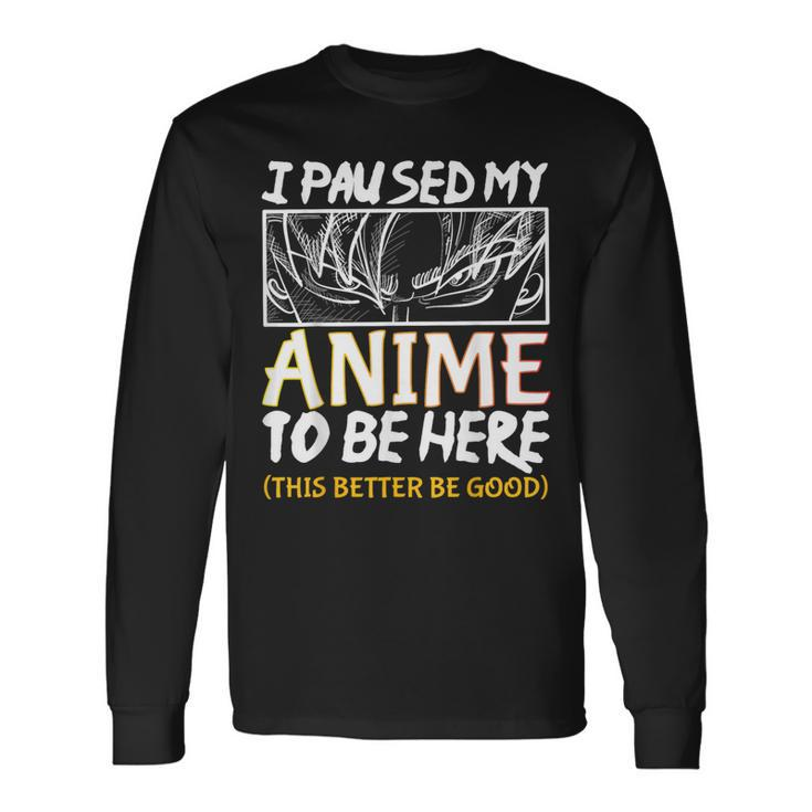 I Paused My Anime To Be Here This Better Be Good Otaku Long Sleeve T-Shirt