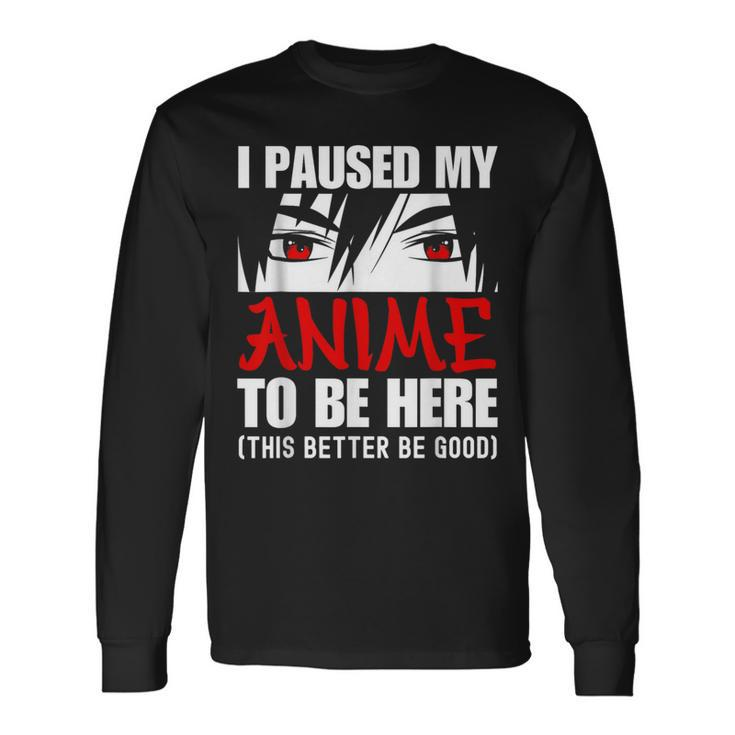 I Paused My Anime To Be Here Anime Lover Long Sleeve T-Shirt
