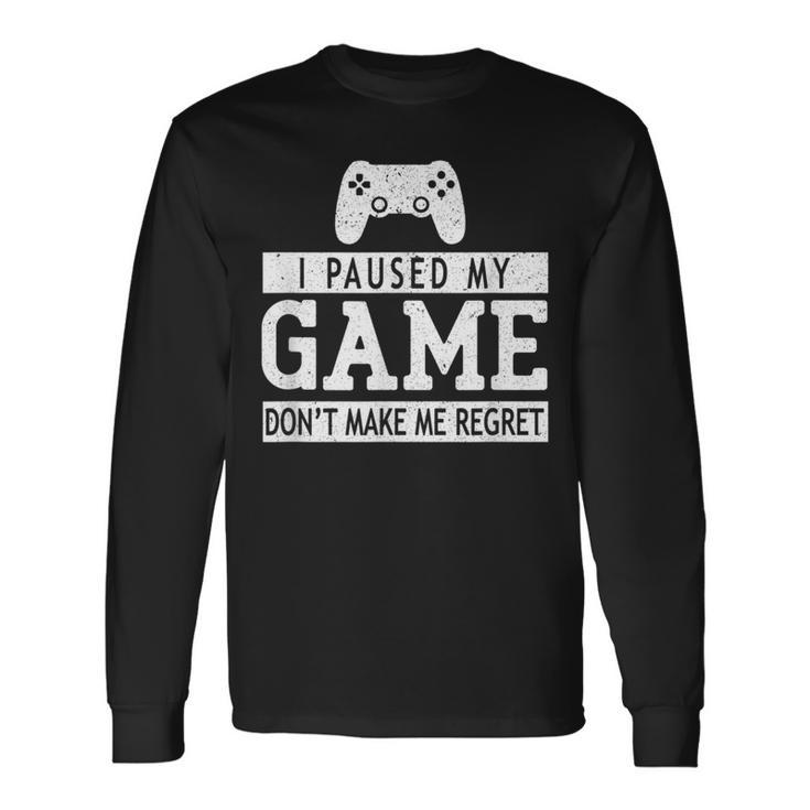 I Paused My Game Don't Make Me Regret Gaming Lovers Long Sleeve T-Shirt