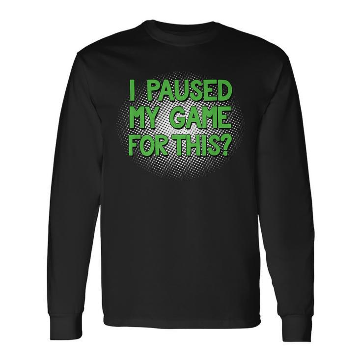 I Paused My Game For This Video Gamer Long Sleeve T-Shirt