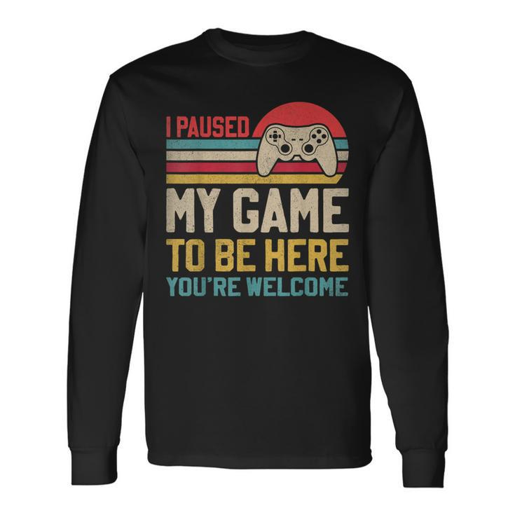 I Paused My Game To Be Here You're Welcome Video Gamer Long Sleeve T-Shirt Gifts ideas
