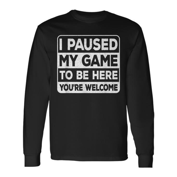 I Paused My Game To Be Here You're Welcome Gamer Gaming Long Sleeve T-Shirt Gifts ideas