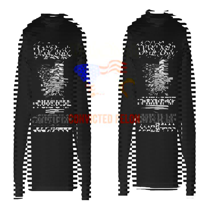 We The People 2024 I'm Voting For The Convicted Felon Eagle Long Sleeve T-Shirt