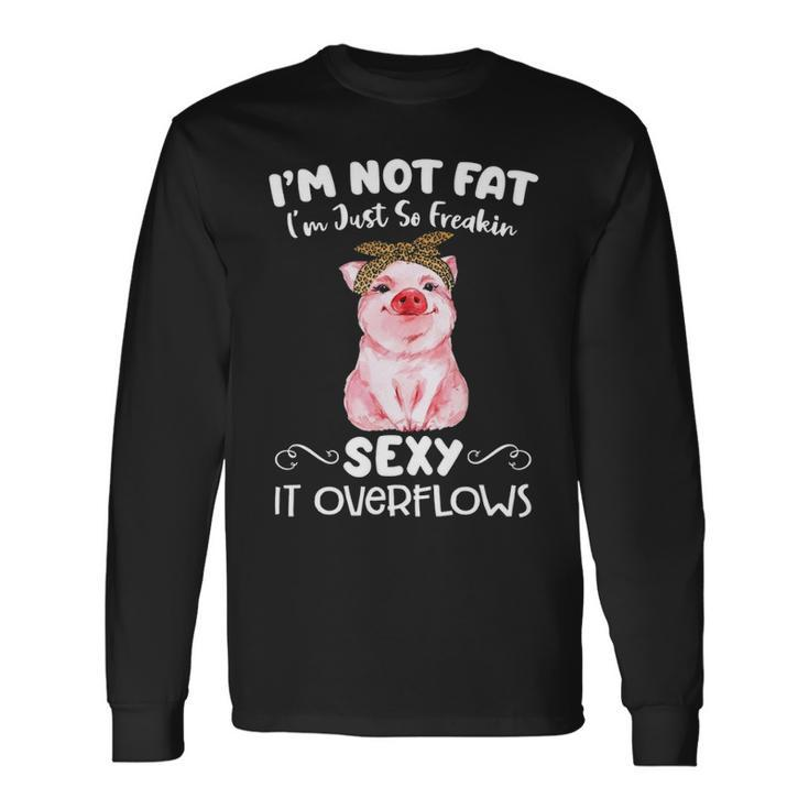 Pig I'm Not Fat I'm Just So Freakin Sexy It Overflows Piggy Lover Long Sleeve T-Shirt