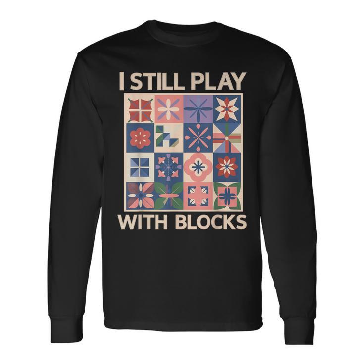 I Still Play With Blocks Quilter Quilting Quilt Sewing Long Sleeve T-Shirt