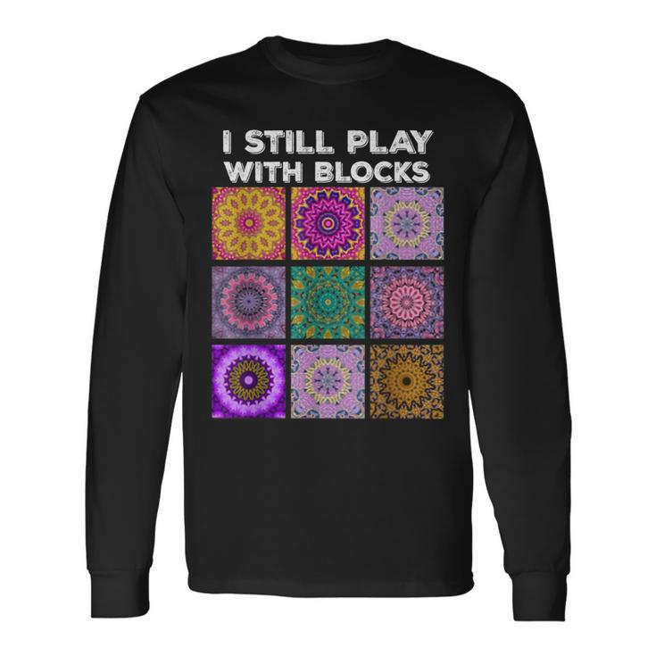 I Still Play With Blocks Quilt Quilting Quilter Sewer Long Sleeve T-Shirt