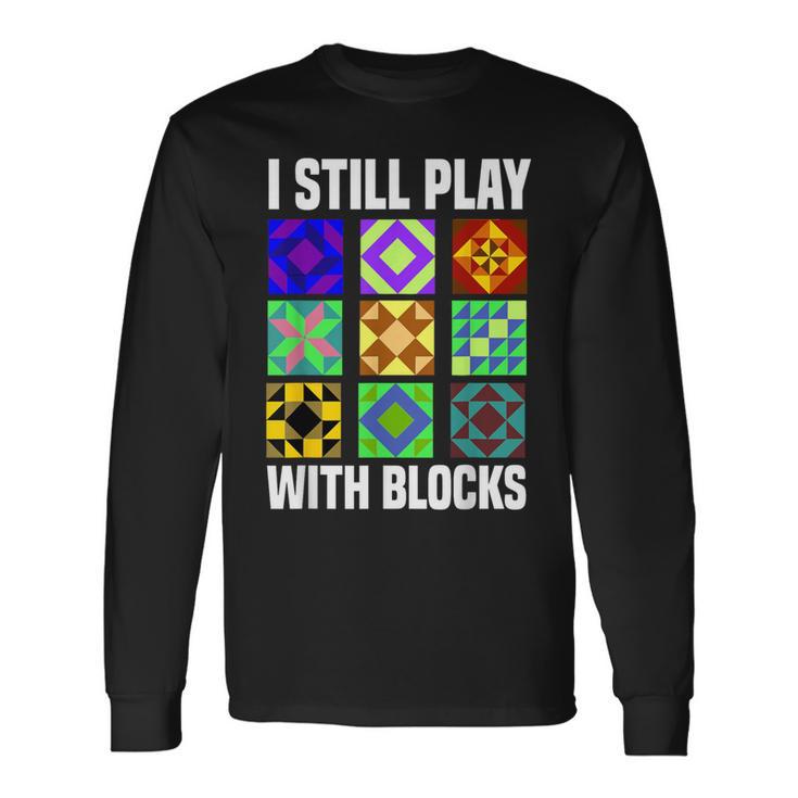 I Still Play With Blocks Quilt Quilting Sewing Long Sleeve T-Shirt Gifts ideas