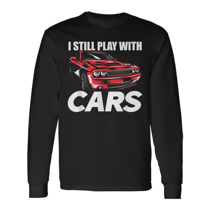 I Still Play With Cars Car Guy Long Sleeve T-Shirt