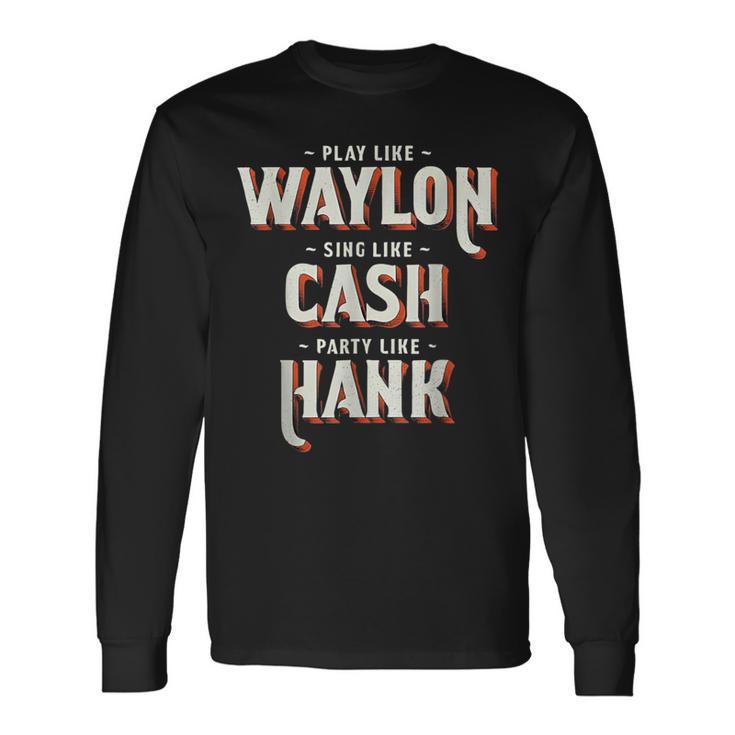 Play Like Waylon Sing Like Cash Party Like Hank Long Sleeve T-Shirt