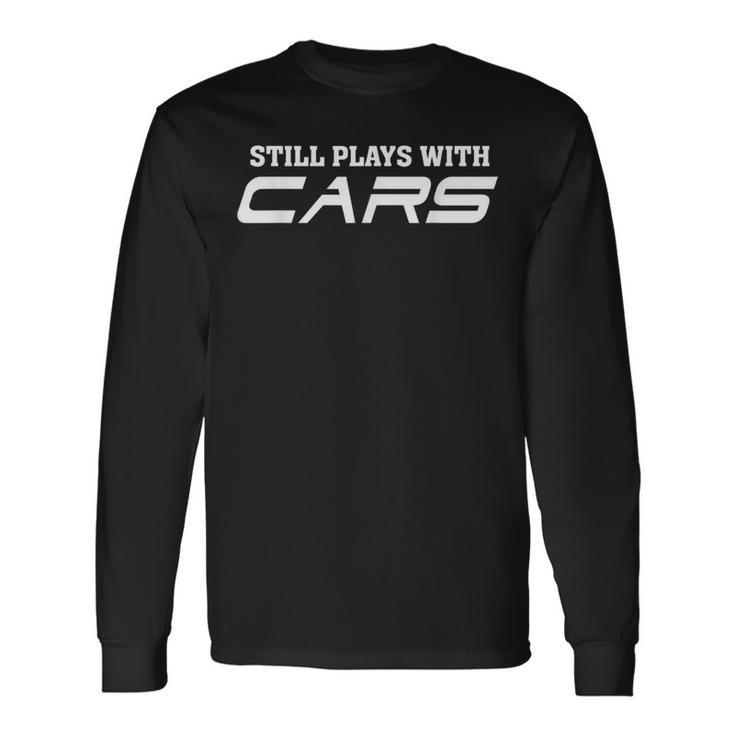 Still Plays With Cars Car Automobile Lover Mechanic Long Sleeve T-Shirt