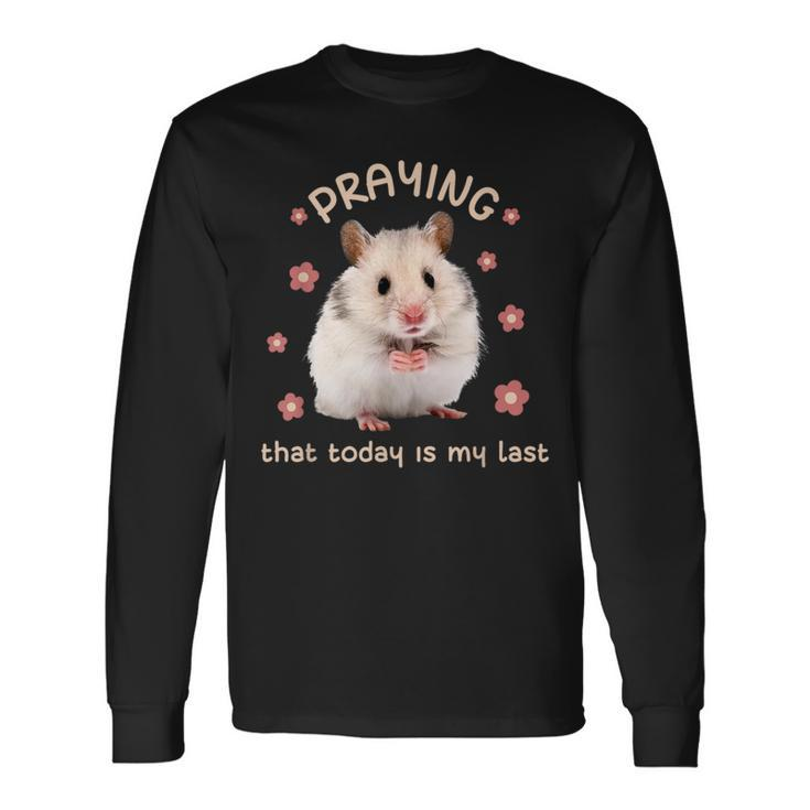 Praying That Today Is My Last Hamster Dark Humor Meme Long Sleeve T-Shirt