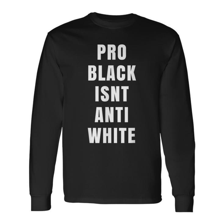 Pro Black Is Not Anti White Political Protest Equality Long Sleeve T-Shirt