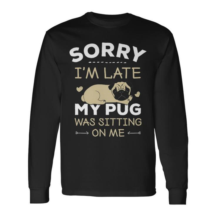 Pug Dog  Sorry I'm Late My Pug Was Sitting Me Long Sleeve T-Shirt