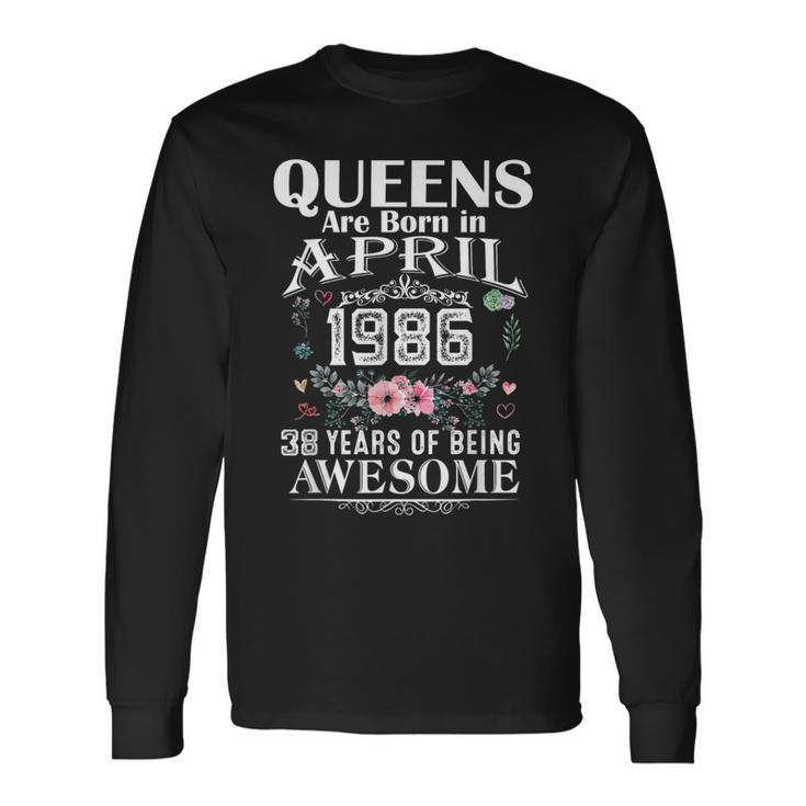 Queens Are Born In April 1986 38 Years Of Being Awesome Long Sleeve T-Shirt