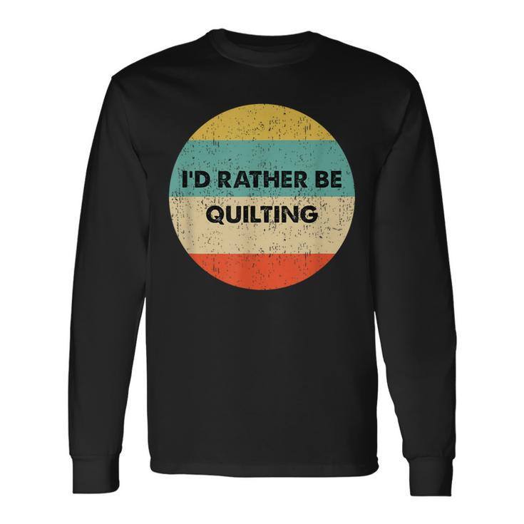 Quilter I'd Rather Be Quilting Long Sleeve T-Shirt
