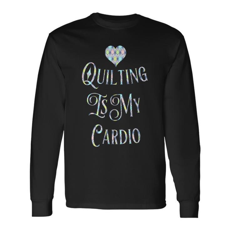 Quilting Is My Cardio Long Sleeve T-Shirt