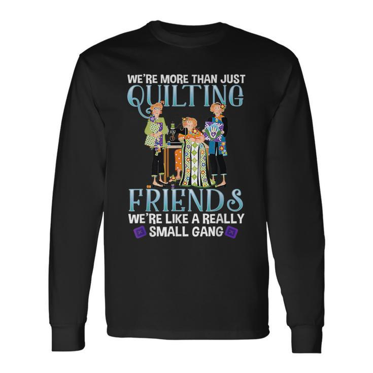 Quilting Friends A Really Small Gang Sewing And Quilting Long Sleeve T-Shirt