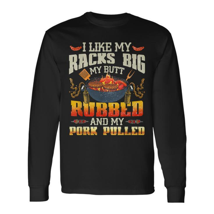 I Like Racks Big My Butt Rubbed And My Pork Pulled Grilling Long Sleeve T-Shirt Gifts ideas
