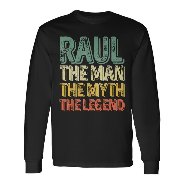 Raul The Man The Myth The Legend First Name Raul Long Sleeve T-Shirt