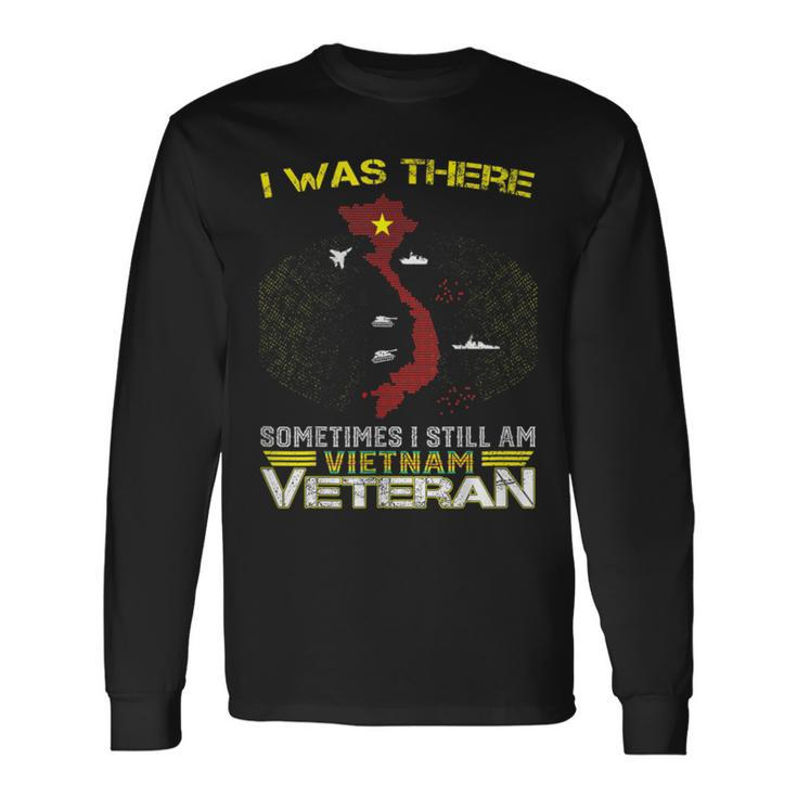 I Was There Sometimes I Still Am Vietnam Veteran Long Sleeve T-Shirt