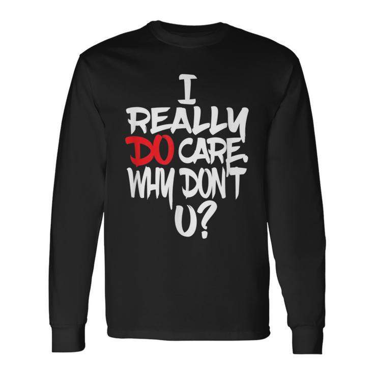 I Really Do Care Why Don't U Parody Quote Long Sleeve T-Shirt