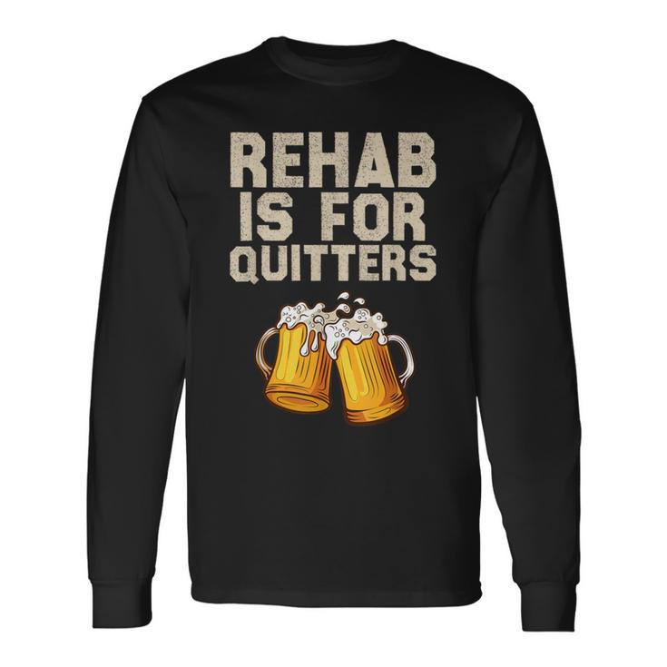 Rehab Is For Quitters Alcohol Rehabilitation Beer Long Sleeve T-Shirt