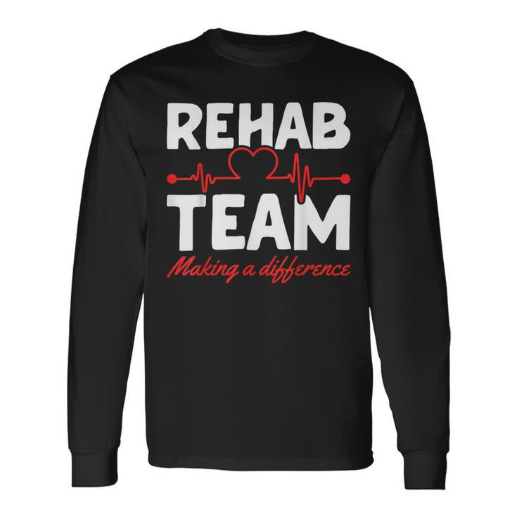 Rehab Team Making A Difference Rehab Team Rehab Directors Long Sleeve T-Shirt