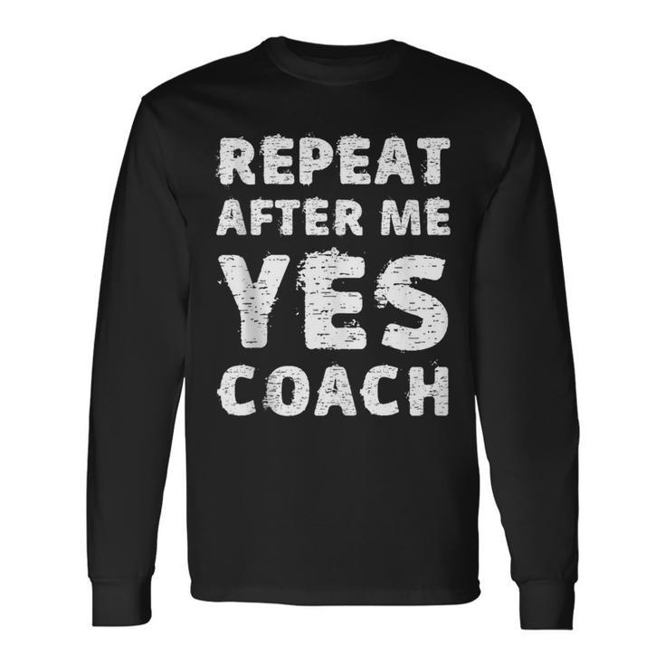 Repeat After Me Yes Coach Coaching Idea Long Sleeve T-Shirt