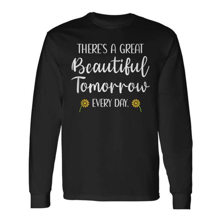 Theres A Great Beautiful Tomorrow Every Day Inspiring Long Sleeve T-Shirt