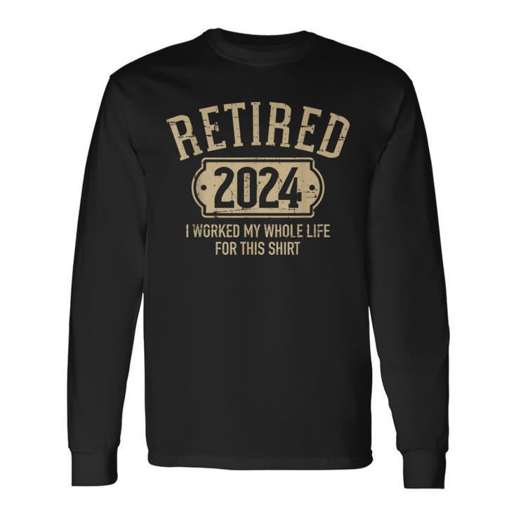 Retired 2024 Retirement Worked Whole Life For This Long Sleeve T-Shirt