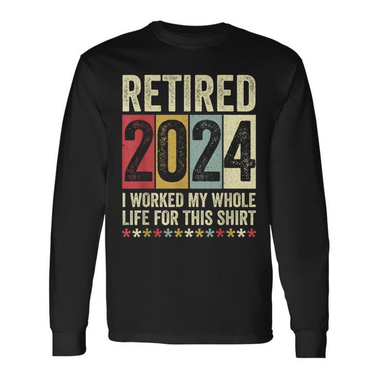 Retired 2024 I Worked My Whole Life For This Long Sleeve T-Shirt