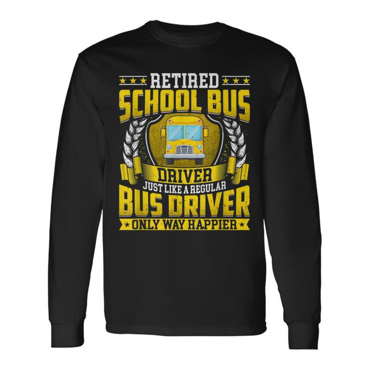 Retired School Bus Driver Retirement Only Way Happier Long Sleeve T-Shirt Gifts ideas