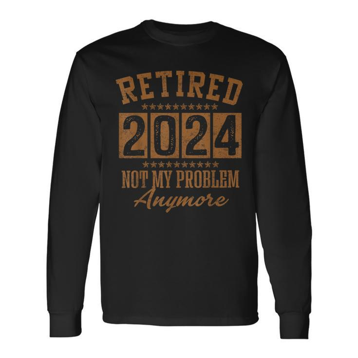 Retirement Retired 2024 Not My Problem Anymore Long Sleeve T-Shirt