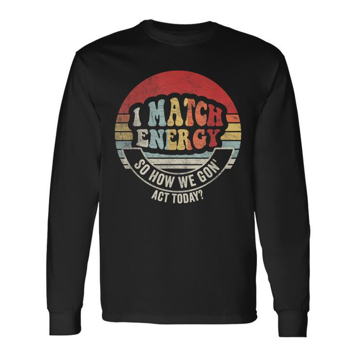Retro Vintage I Match Energy So How We Gon' Act Today Long Sleeve T-Shirt