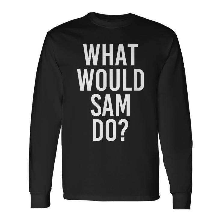 What Would Sam Do Personalized Name Joke Men Long Sleeve T-Shirt