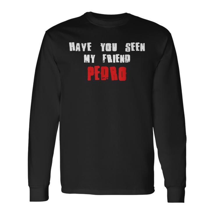 Have You Seen My Friend Pedro Name Long Sleeve T-Shirt