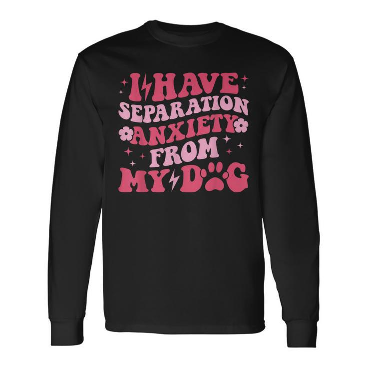 I Have Separation Anxiety From My Dog Dog Lovers Long Sleeve T-Shirt