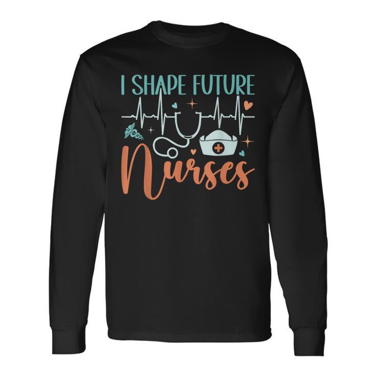 I Shape Future Nurses Educator Clinical Nursing Instructor Long Sleeve T-Shirt