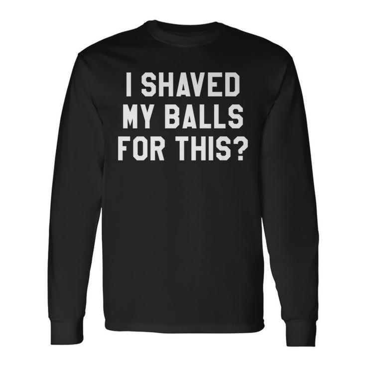 I Shaved My Balls For This It's Game Day Y'allGameday Long Sleeve T-Shirt