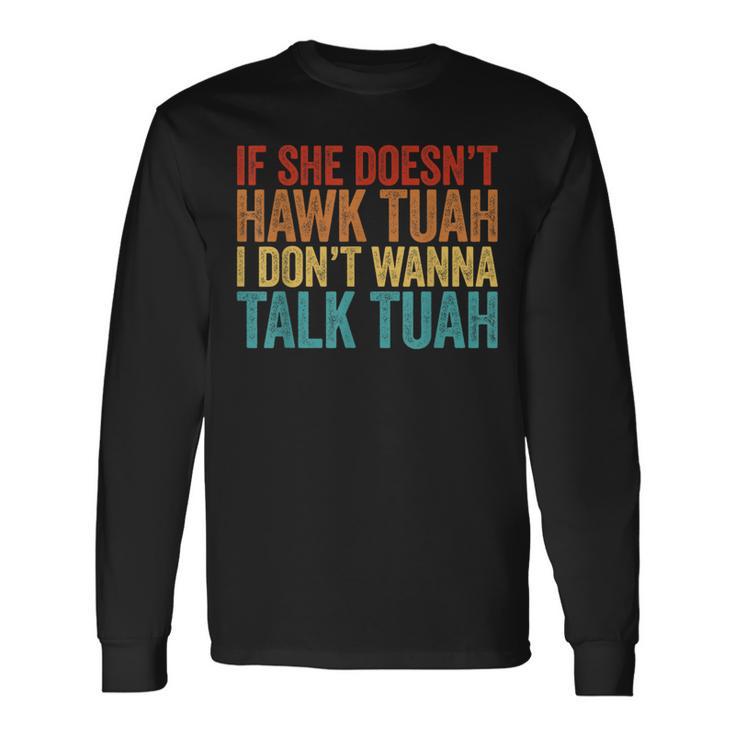 If She Doesn't Hawk Tuah I Don't Wanna Talk To Her Long Sleeve T-Shirt