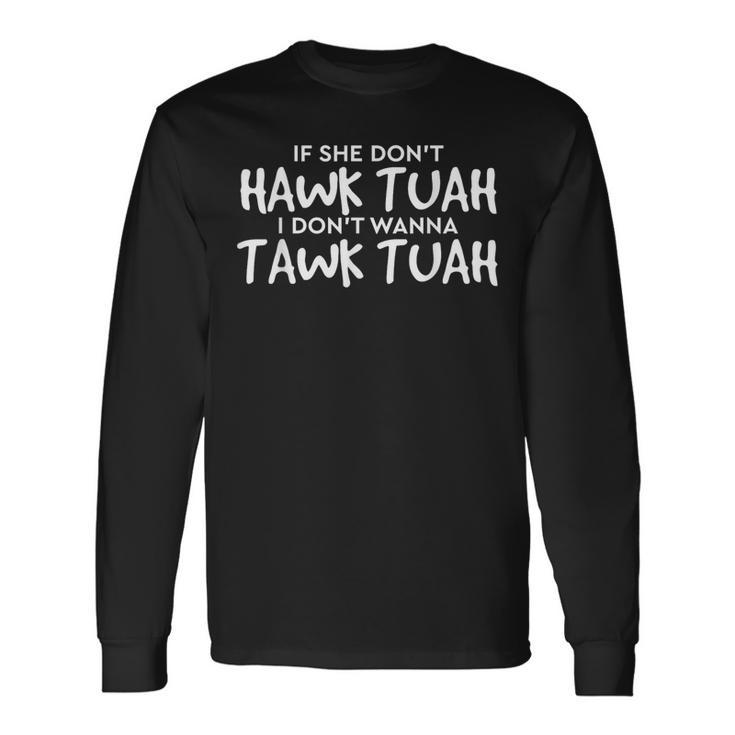 If She Don't Hawk Tush I Won't Tawk Tuah Long Sleeve T-Shirt Gifts ideas