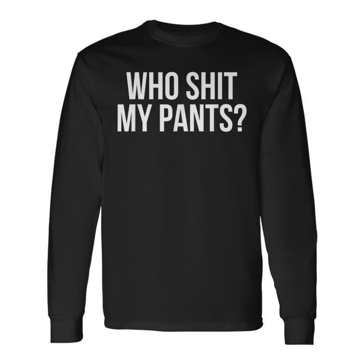 Who Shit My Pants Silly Saying Stupid Cringe Sarcasm Long Sleeve T-Shirt