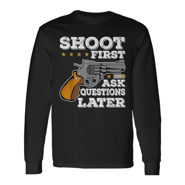 Shoot First Ask Questions Later Long Sleeve T-Shirt