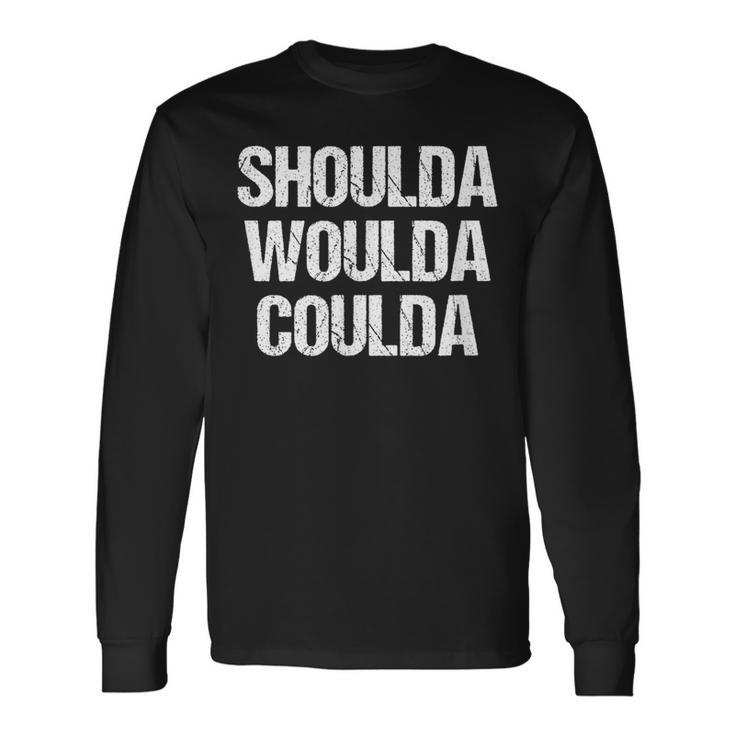 Shoulda Woulda Coulda No Regrets Long Sleeve T-Shirt