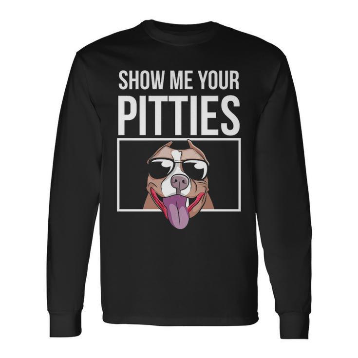 Show Me Your Pitties Pitbull Men Women Pitbull Long Sleeve T-Shirt