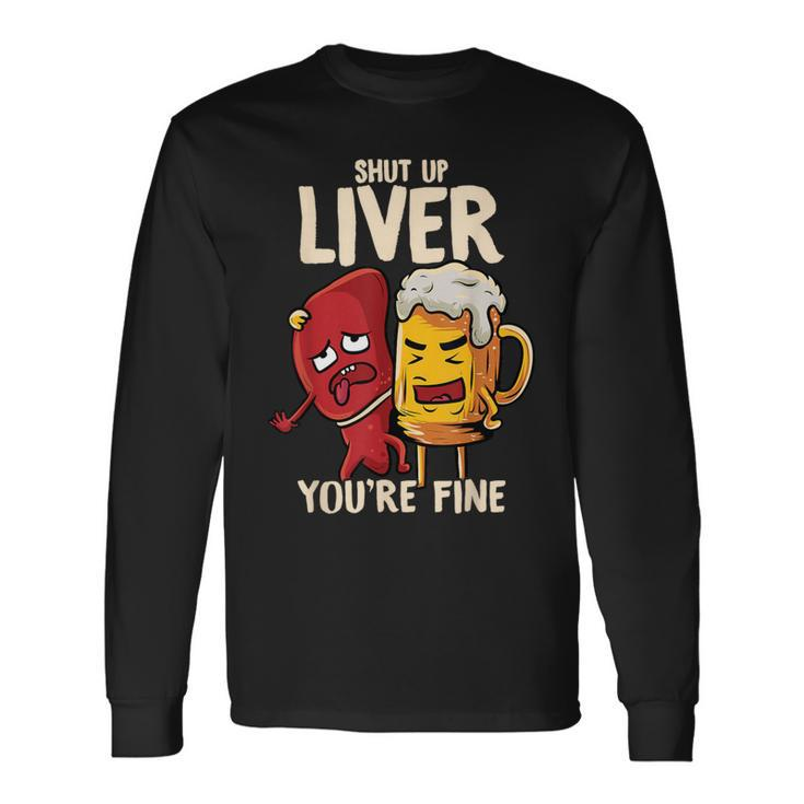 Shut Up Liver You're Fine Hilarious Drinking Pun Beer Long Sleeve T-Shirt