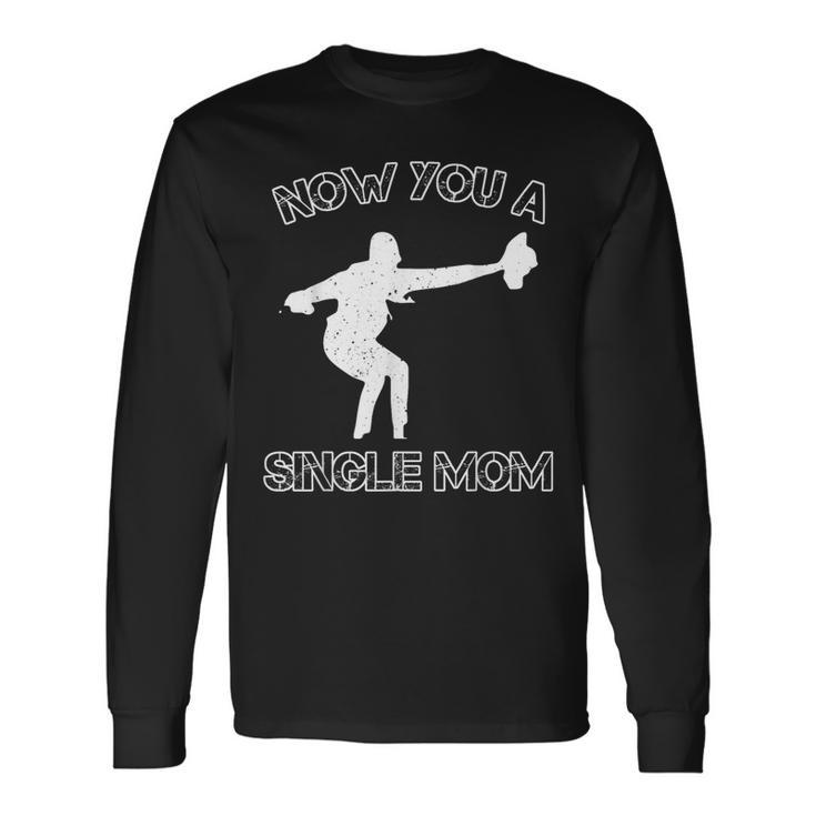 Now You A Single Mom Long Sleeve T-Shirt Gifts ideas