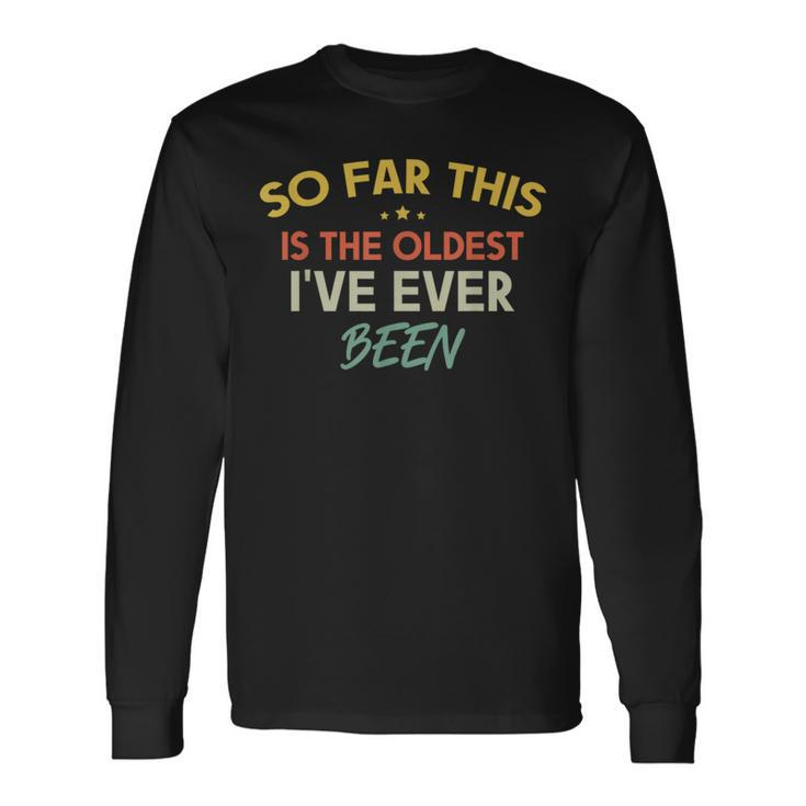 So Far This Is The Oldest I've Ever Been Quote Outfit Long Sleeve T-Shirt Gifts ideas