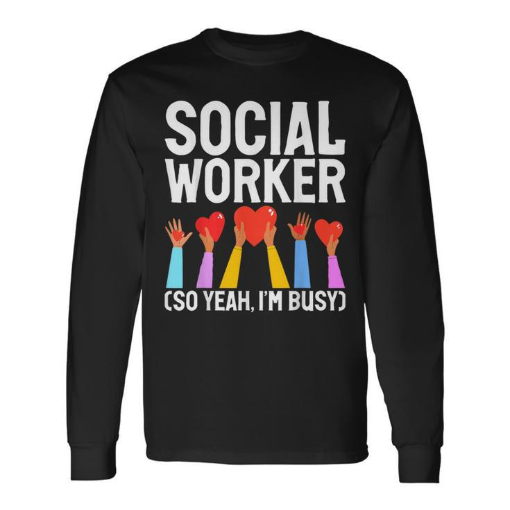 Social Worker So Yeah Im Busy Social Worker Long Sleeve T-Shirt