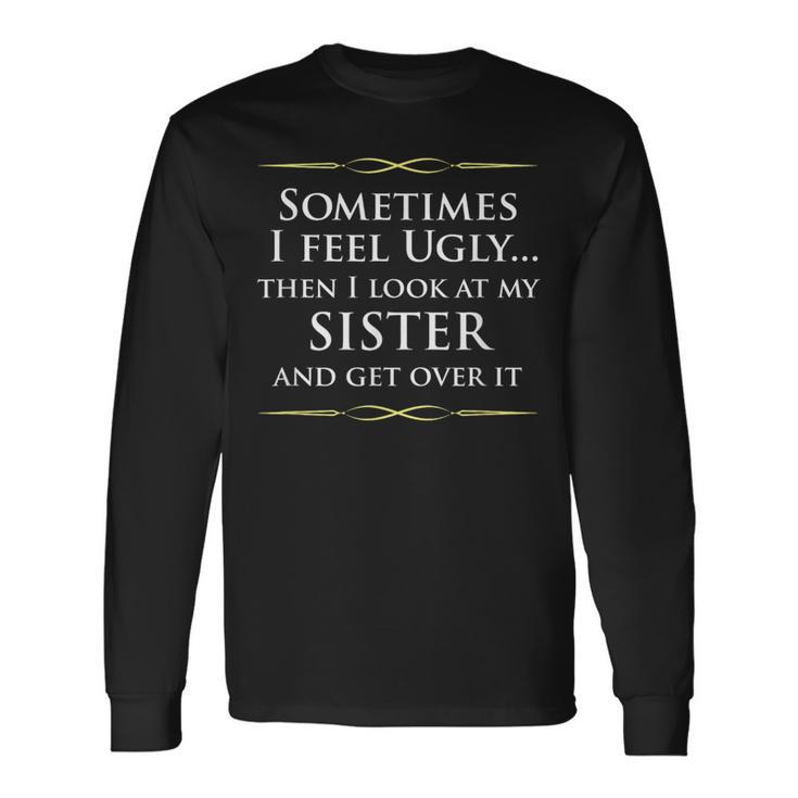 Sometimes I Feel Ugly Then Look At My Sister Joke Long Sleeve T-Shirt